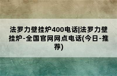 法罗力壁挂炉400电话|法罗力壁挂炉-全国官网网点电话(今日-推荐)